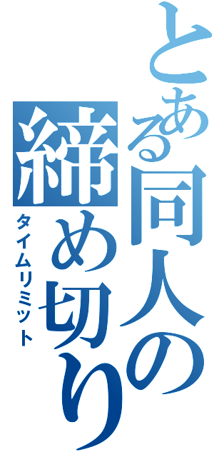 とある同人の締め切り日（タイムリミット）