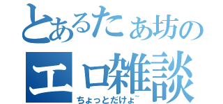 とあるたぁ坊のエロ雑談（ちょっとだけょ~）