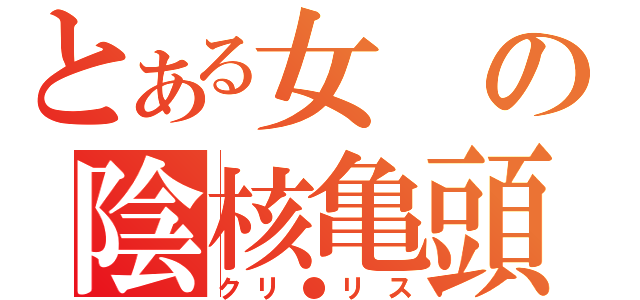 とある女の陰核亀頭（クリ●リス）