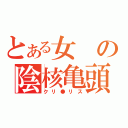 とある女の陰核亀頭（クリ●リス）