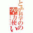 とある科学のの空力使い（エアロハンド）