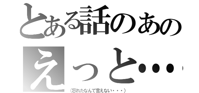 とある話のあのえっと…（（忘れたなんて言えない・・・））