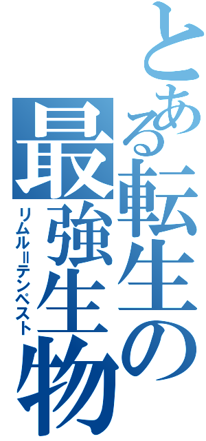 とある転生の最強生物（リムル＝テンペスト）