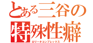 とある三谷の特殊性癖（ロリータコンプレックス）