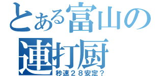 とある富山の連打厨（秒速２８安定？）