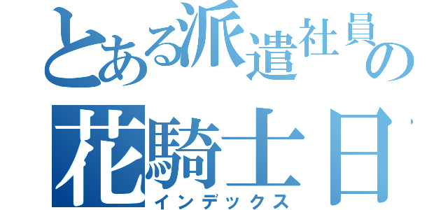 とある派遣社員の花騎士日記（インデックス）