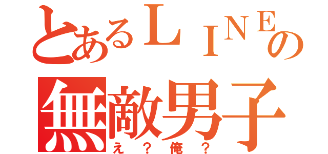 とあるＬＩＮＥの無敵男子（え？俺？）