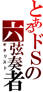 とあるドＳの六弦奏者（ギタリスト）