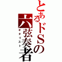 とあるドＳの六弦奏者（ギタリスト）