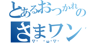 とあるおつかれのさまワンっ！（▽ง ˙ω˙▽ว）