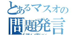 とあるマスオの問題発言（びゃあ゛ぁ゛゛ぁうまひぃ゛ぃぃ゛ぃ゛）