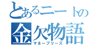 とあるニートの金欠物語（マネープリーズ）