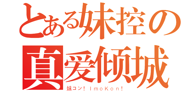 とある妹控の真爱倾城（妹コン！ＩｍｏＫｏｎ！）