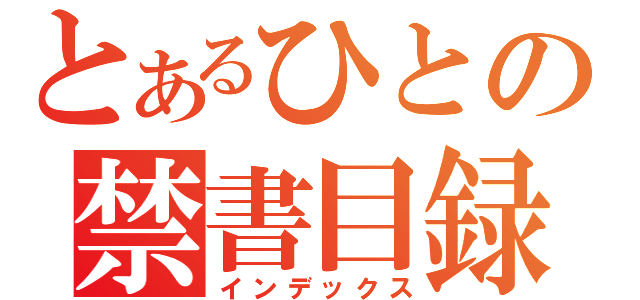 とあるひとの禁書目録（インデックス）