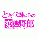 とある運転手の変態野郎（としくん）