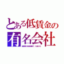 とある低賃金の有名会社（超高額の役員報酬で、社員がな）