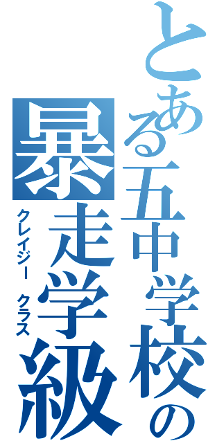 とある五中学校の暴走学級（クレイジー クラス）