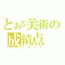 とある美術の成績点（３点です）