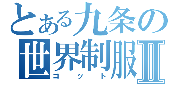 とある九条の世界制服Ⅱ（ゴット）