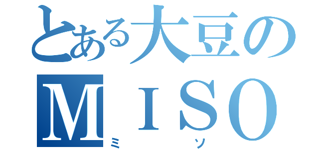 とある大豆のＭＩＳＯ（ミソ）