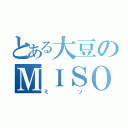 とある大豆のＭＩＳＯ（ミソ）