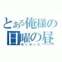 とある俺様の日曜の昼（独りぼっち）