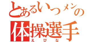 とあるいつメンの体操選手（えびな）