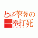 とある荸荠の一拳打死（だが断る）