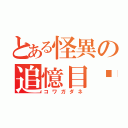 とある怪異の追憶目錄（コワガダネ）