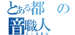 とある都の音職人（こーるまん）