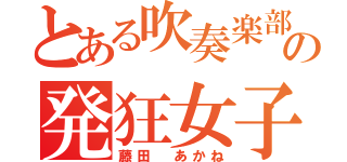 とある吹奏楽部の発狂女子（藤田 あかね）