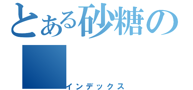 とある砂糖の（インデックス）