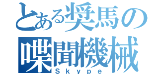 とある奨馬の喋聞機械（Ｓｋｙｐｅ）