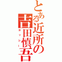 とある近所の吉田慎吾（ヨッシー）