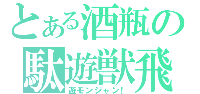 とある酒瓶の駄遊獣飛（遊モンジャン！）