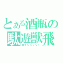 とある酒瓶の駄遊獣飛（遊モンジャン！）