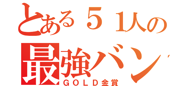 とある５１人の最強バンド（ＧＯＬＤ金賞）