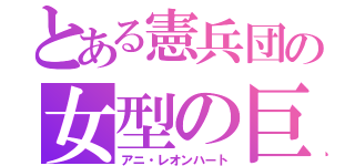 とある憲兵団の女型の巨人（アニ・レオンハート）