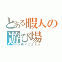 とある暇人の遊び場（暇でござる☆）