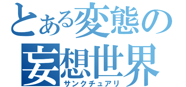 とある変態の妄想世界（サンクチュアリ）