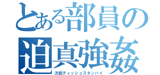 とある部員の迫真強姦（次回ティッシュスタンバイ）