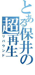 とある保井の超再生（リバウンド）