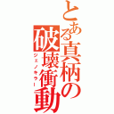 とある真柄の破壊衝動（ジェノキラー）