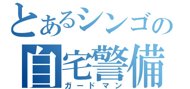 とあるシンゴの自宅警備員（ガードマン）