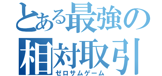 とある最強の相対取引（ゼロサムゲーム）