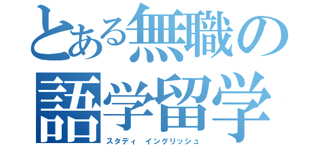 とある無職の語学留学（スタディ イングリッシュ）