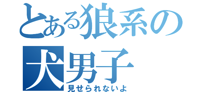 とある狼系の犬男子（見せられないよ）