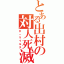 とある出村の対人死滅細菌Ⅱ（Ｄ－ウイルス）