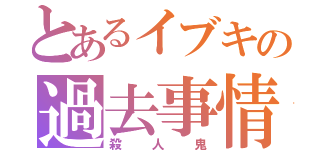 とあるイブキの過去事情（殺人鬼）