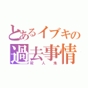 とあるイブキの過去事情（殺人鬼）